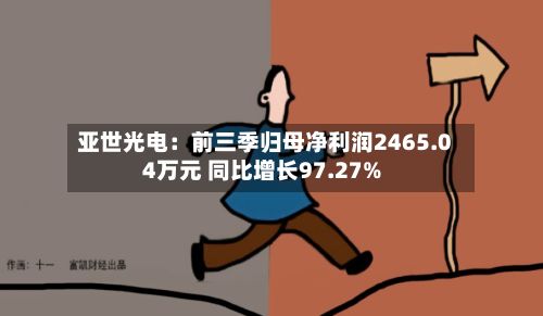 亚世光电：前三季归母净利润2465.04万元 同比增长97.27%