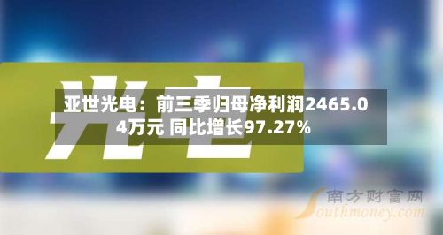 亚世光电:前三季归母净利润2465.04万元 同比增长97.27%-第2张图片