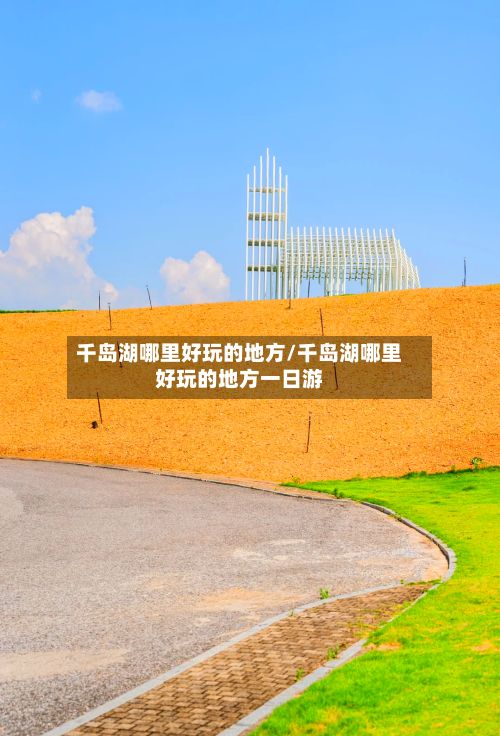 千岛湖哪里好玩的地方/千岛湖哪里好玩的地方一日游