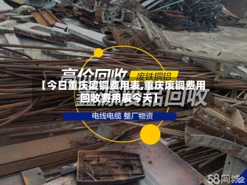 【今日重庆废铜费用表,重庆废铜费用回收费用表今天】-第3张图片