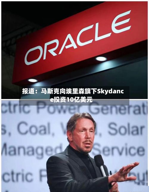 报道:马斯克向埃里森旗下Skydance投资10亿美元-第1张图片