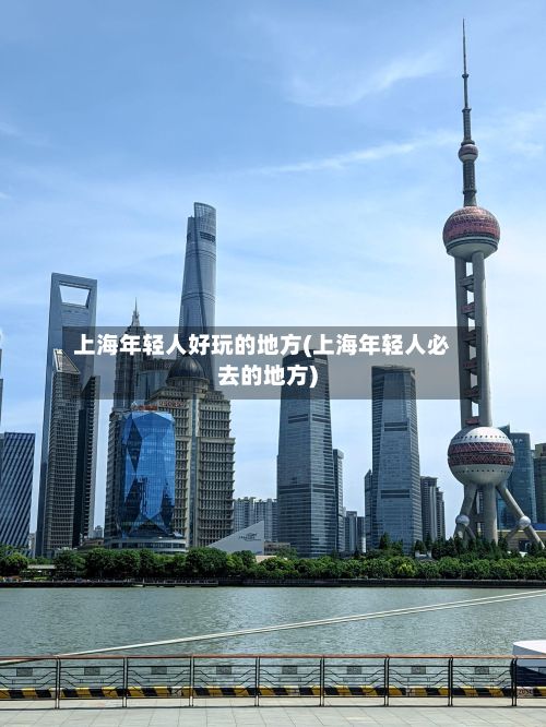 上海年轻人好玩的地方(上海年轻人必去的地方)