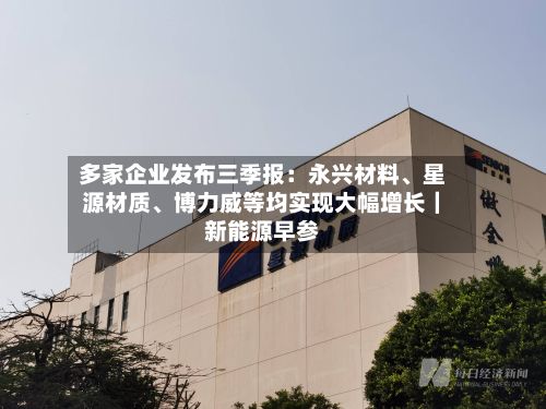 多家企业发布三季报：永兴材料、星源材质、博力威等均实现大幅增长｜新能源早参