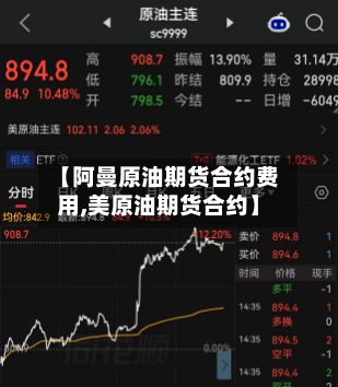 【阿曼原油期货合约费用,美原油期货合约】-第3张图片