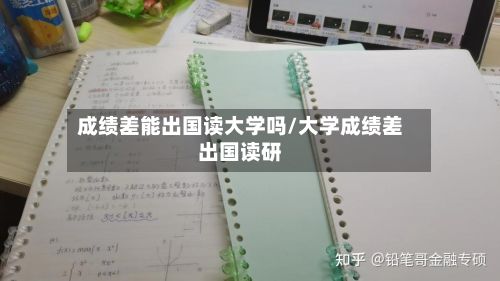 成绩差能出国读大学吗/大学成绩差出国读研