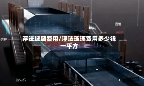 浮法玻璃费用/浮法玻璃费用多少钱一平方-第2张图片
