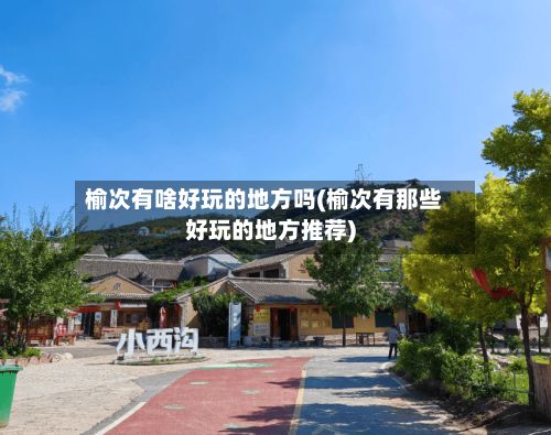 榆次有啥好玩的地方吗(榆次有那些好玩的地方推荐)