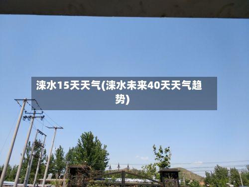 涞水15天天气(涞水未来40天天气趋势)-第2张图片