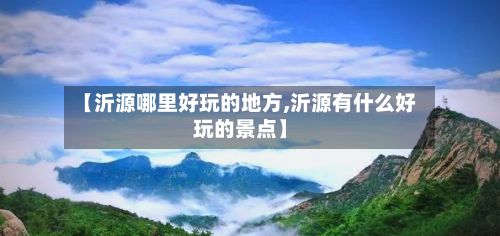 【沂源哪里好玩的地方,沂源有什么好玩的景点】-第3张图片