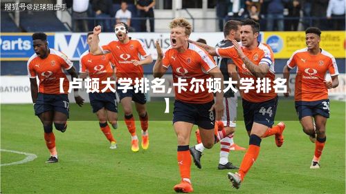 【卢顿大学排名,卡尔顿大学排名】-第3张图片