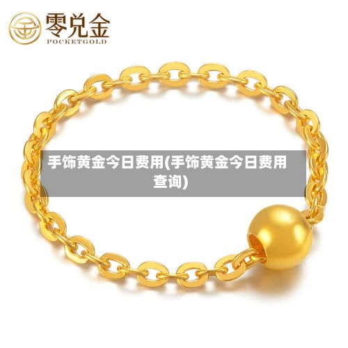 手饰黄金今日费用(手饰黄金今日费用查询)