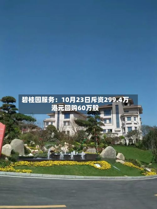 碧桂园服务：10月23日斥资299.4万港元回购60万股-第1张图片