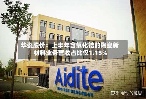 华瓷股份：上半年含氧化锆的陶瓷新材料业务营收占比仅1.15%-第1张图片