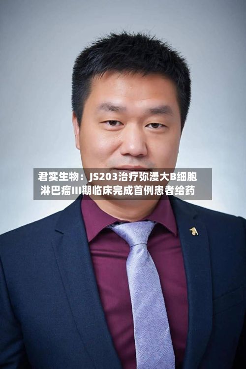 君实生物：JS203治疗弥漫大B细胞淋巴瘤III期临床完成首例患者给药-第2张图片