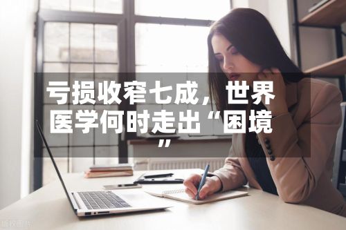 亏损收窄七成，世界医学何时走出“困境”-第2张图片