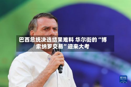 巴西总统决选结果难料 华尔街的“博索纳罗交易”迎来大考