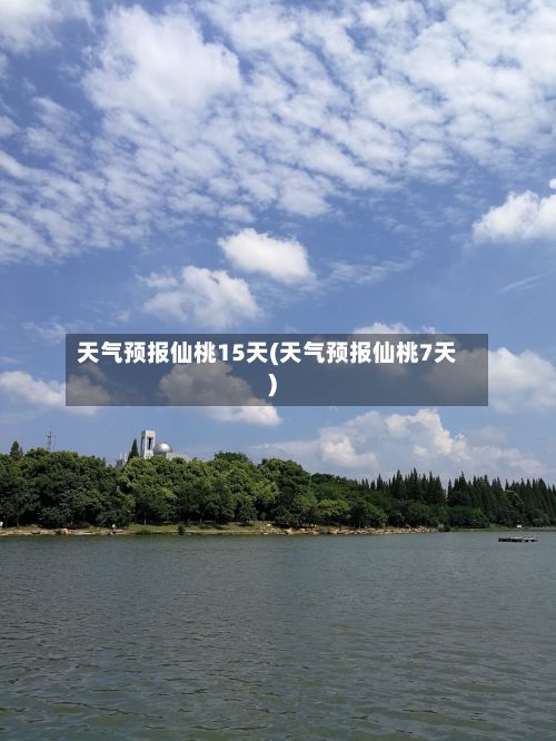 天气预报仙桃15天(天气预报仙桃7天)-第3张图片