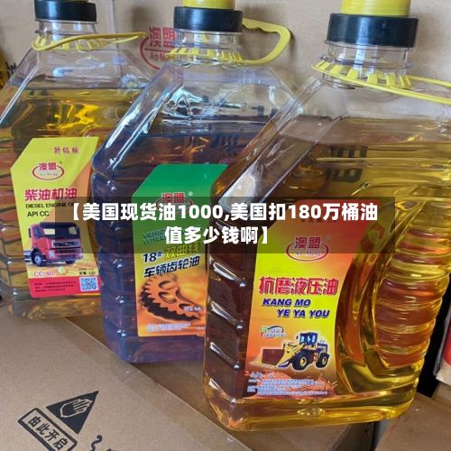 【美国现货油1000,美国扣180万桶油值多少钱啊】-第2张图片
