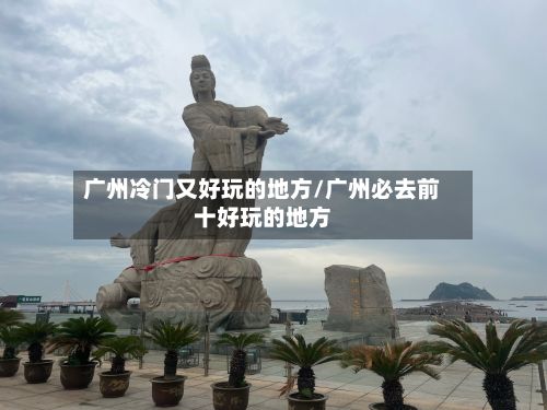 广州冷门又好玩的地方/广州必去前十好玩的地方-第2张图片