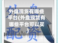 外盘现货有哪些平台(外盘现货有哪些平台可以买)-第2张图片