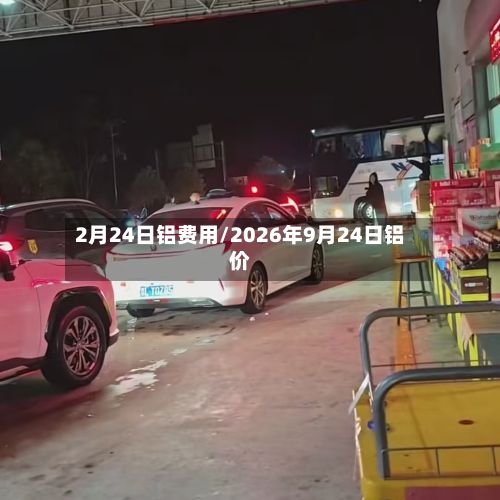 2月24日铝费用/2026年9月24日铝价