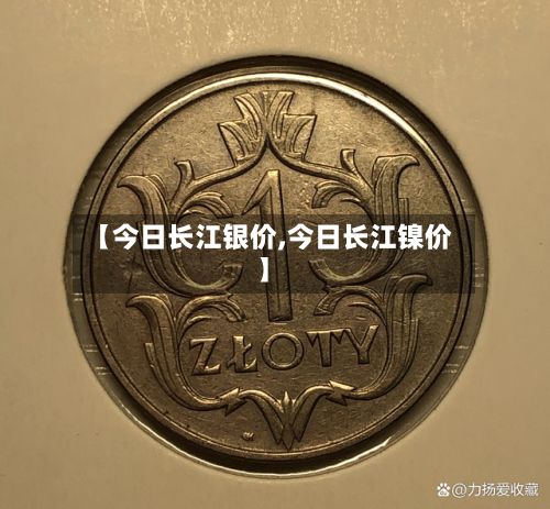 【今日长江银价,今日长江镍价】