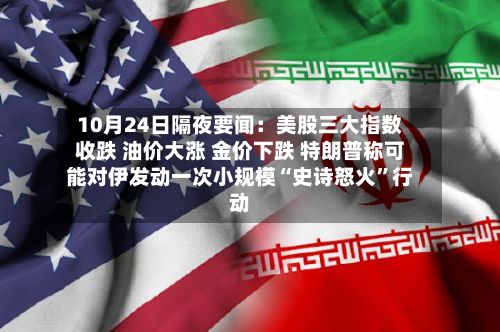 10月24日隔夜要闻：美股三大指数收跌 油价大涨 金价下跌 特朗普称可能对伊发动一次小规模“史诗怒火”行动-第3张图片