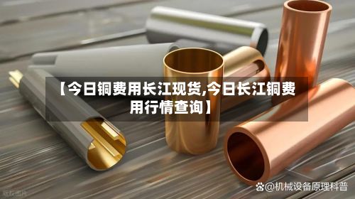 【今日铜费用长江现货,今日长江铜费用行情查询】-第2张图片