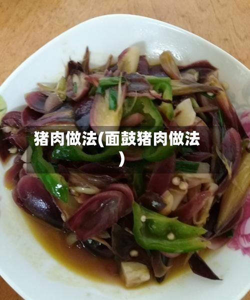 猪肉做法(面鼓猪肉做法)-第2张图片