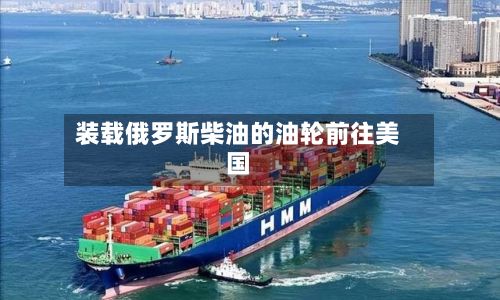 装载俄罗斯柴油的油轮前往美国-第2张图片