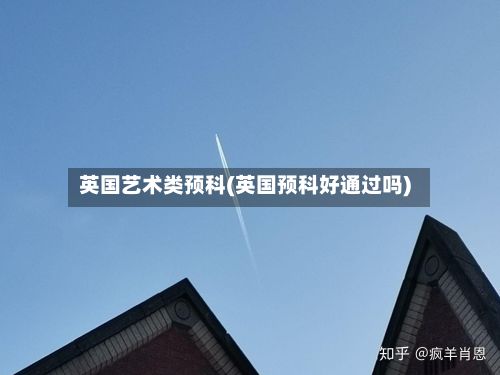 英国艺术类预科(英国预科好通过吗)