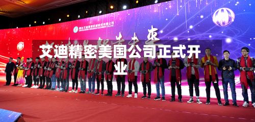 艾迪精密美国公司正式开业-第3张图片