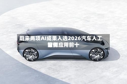 蔚来两项AI成果入选2026汽车人工智能应用前十案例