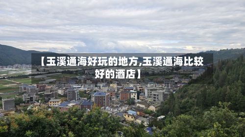【玉溪通海好玩的地方,玉溪通海比较好的酒店】
