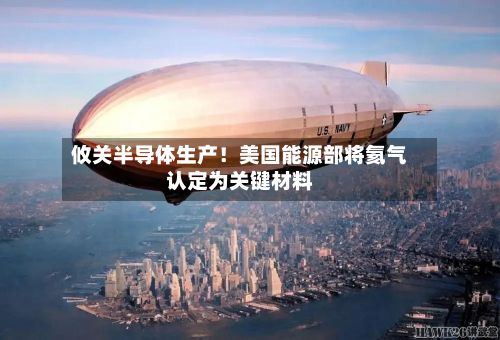 攸关半导体生产！美国能源部将氦气认定为关键材料-第2张图片
