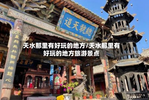 天水那里有好玩的地方/天水那里有好玩的地方旅游景点-第3张图片