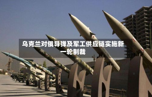 乌克兰对俄导弹及军工供应链实施新一轮制裁-第2张图片