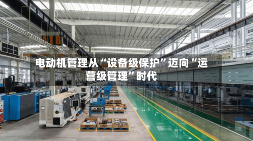 电动机管理从“设备级保护”迈向“运营级管理”时代