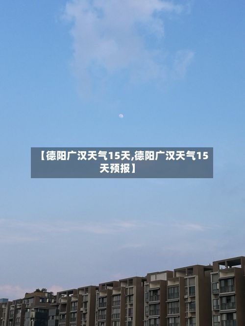 【德阳广汉天气15天,德阳广汉天气15天预报】-第2张图片