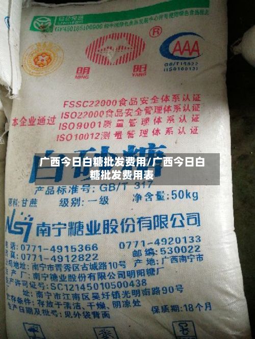 广西今日白糖批发费用/广西今日白糖批发费用表-第2张图片