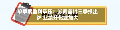 单季度盈利承压！券商首批三季报出炉 业绩分化或加大