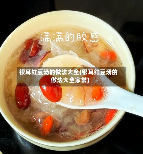 银耳红豆汤的做法大全(银耳红豆汤的做法大全家常)