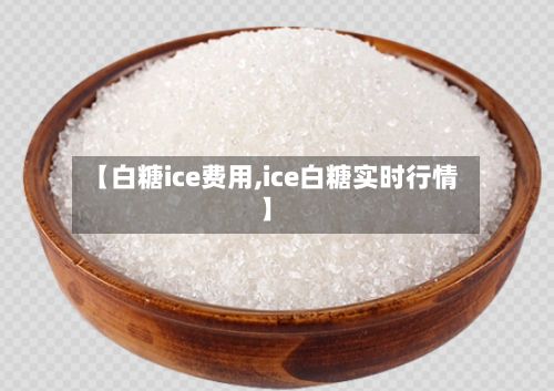 【白糖ice费用,ice白糖实时行情】