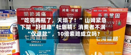 “吃完两瓶了，天塌了！	” 山姆紧急下架“好健康”牡蛎精！消费者不满“仅退款”，10倍索赔成立吗？-第2张图片