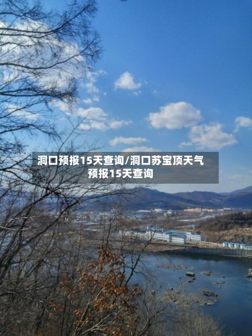 洞口预报15天查询/洞口苏宝顶天气预报15天查询-第2张图片