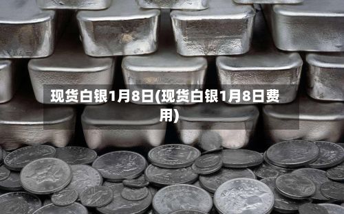 现货白银1月8日(现货白银1月8日费用)-第2张图片