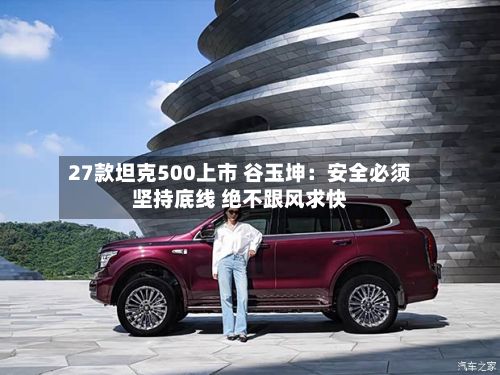 27款坦克500上市 谷玉坤:安全必须坚持底线 绝不跟风求快-第2张图片