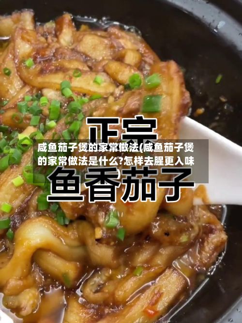 咸鱼茄子煲的家常做法(咸鱼茄子煲的家常做法是什么?怎样去腥更入味)