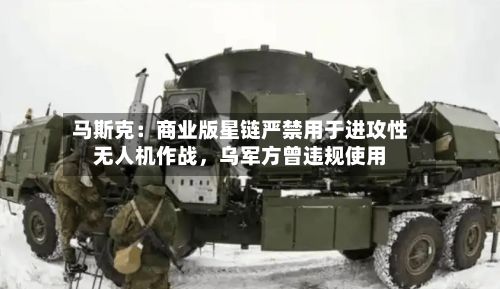 马斯克：商业版星链严禁用于进攻性无人机作战，乌军方曾违规使用-第3张图片