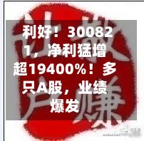 利好！300821	，净利猛增超19400%！多只A股，业绩爆发-第2张图片
